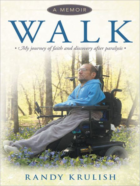 WALK: A Memoir: My journey of faith and discovery after paralysis