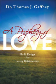 Title: A Prophecy of Love: God's Design for Loving Relationships, Author: Dr. Thomas J. Gaffney