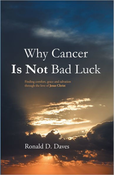Why Cancer Is Not Bad Luck: Finding comfort, grace, and salvation of God through the love of Jesus Christ