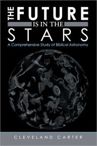 Title: The Future Is in the Stars: A Comprehensive Study of Biblical Astronomy, Author: Cleveland Carter