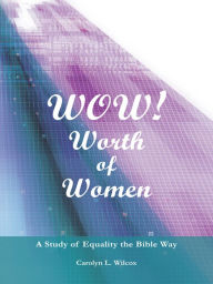 Title: WOW! WORTH OF WOMEN: A Study of Equality the Bible Way, Author: Carolyn L. Wilcox