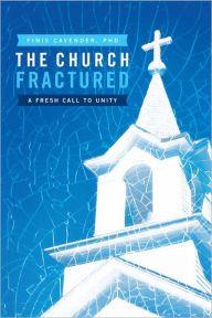 Title: The Church Fractured: A Fresh Call to Unity, Author: Finis Cavender