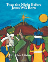 Title: Twas the Night Before Jesus Was Born, Author: Dora J. Wallace