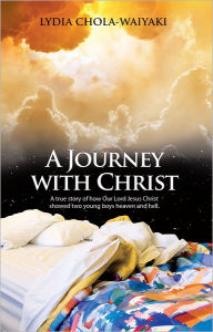 Title: A Journey with Christ: A true story of how Our Lord Jesus Christ, Author: Lydia Chola-Waiyaki