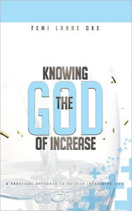 Title: Knowing The God Of Increase: a practical approach to an ever increasing life, Author: Femi Lanre-Oke