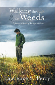 Title: Walking through the Weeds: Exploring the Source of Blessings and Curses, Author: Lawrence S. Perry