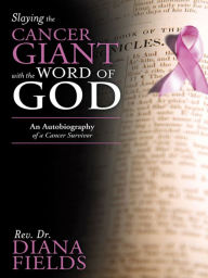 Title: Slaying the Cancer Giant with the Word of God: An Autobiography of a Cancer Survivor, Author: Rev. Dr. Diana Fields
