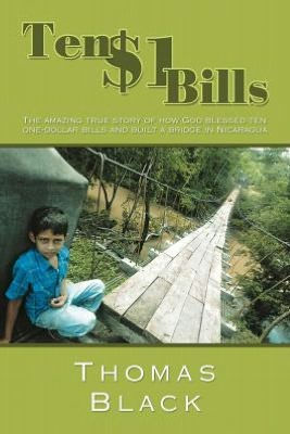 Ten One Dollar Bills: The Amazing True Story of How God Blessed One-Dollar Bills and Built a Bridge Nicaragua