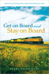 Title: Get on Board and Stay on Board: Jesus Is Calling/Saved, Now What/Special Days, Author: Pearl Nsiah-Kumi