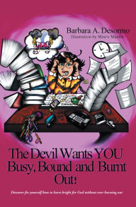 Title: The Devil Wants YOU Busy, Bound and Burnt Out, Author: Barbara A. Desormo