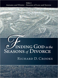 Title: Finding God in the Seasons of Divorce: Vol I - Autumn and Winter - Seasons of Loss and Sorrow, Author: Richard D. Crooks