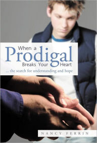 Title: When a Prodigal Breaks Your Heart: ... the Search for Understanding and Hope, Author: Nancy Ferrin