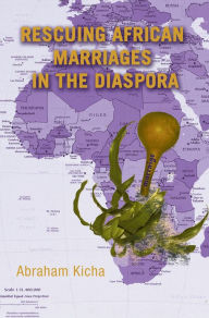 Title: Rescuing African Marriages in the Diaspora, Author: Abraham Kicha