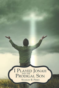 Title: I Played Jonah and The Prodigal Son, Author: Stanley B. Perry