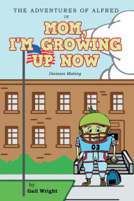 Title: The Adventures of Alfred in Mom, I'm Growing up Now: Decision Making, Author: Gail Wright