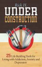 Under Construction: 25 Life-Building Tools for Living with Addiction, Anxiety and Depression