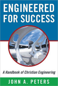 Title: Engineered for Success: A Handbook of Christian Engineering: Engineered Truth That, When Applied to Your Spirit, Will Result in Spiritual Growth and Success, Author: John A. Peters