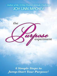 Title: The Purpose Experiment: 6 Simple Steps to Jumpstart Your Purpose, Author: Joy Linn Mackey