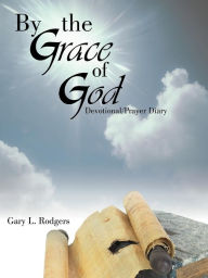 Title: By the Grace of God: Devotional/Prayer Diary, Author: Gary L. Rodgers