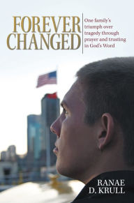 Title: Forever Changed: One family's triumph over tragedy through prayer and trusting in God's Word, Author: Ranae D. Krull