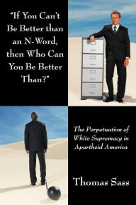 Title: If You Can't Be Better Than an N-Word, Then Who Can You Be Better Than?: The Perpetuation of White Supremacy in Apartheid America, Author: Thomas Sass