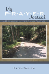 Title: My P-R-A-Y-E-R Journal: A 90-day Journey to a More Fulfilled Prayer Life, Author: Ralph Spiller