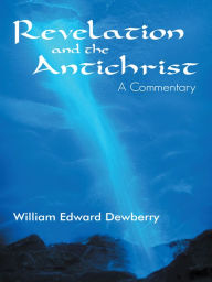 Title: Revelation and the Antichrist: A Commentary, Author: William Edward Dewberry