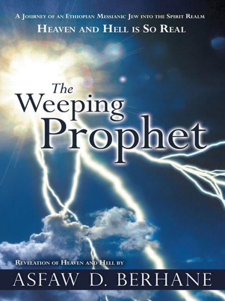 The Weeping Prophet: A JOURNEY OF AN ETHIOPIAN MESSIANIC JEW INTO THE SPIRIT REALM HEAVEN AND HELL IS SO REAL REVELATION OF HEAVEN AND HELL