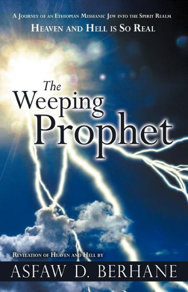 The Weeping Prophet: A Journey of an Ethiopian Messianic Jew Into the Spirit Realm Heaven and Hell Is So Real Revelation of Heaven and Hell