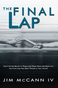 Title: The Final Lap: Don't Sit the Bench in These Last Days When the Baton for the Final Lap Has Been Placed in Your Hand!, Author: Jim McCann IV