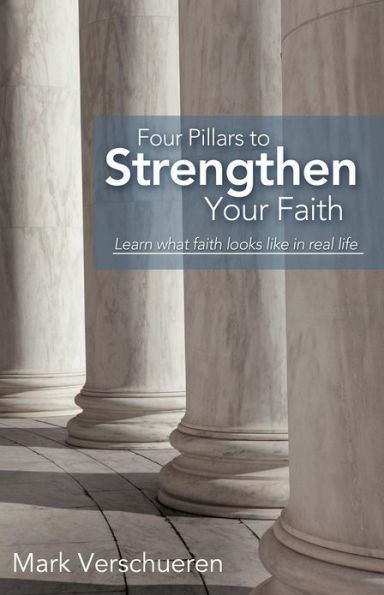 Four Pillars to Strengthen Your Faith: Learn What Faith Looks Like Real Life