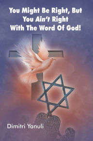 Title: You Might Be Right, but You Aint' Right with the Word of God!, Author: Dimitri Yanuli
