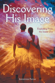 Title: Discovering His Image: Exploding from the Inside Out, Author: Jennefer Payne