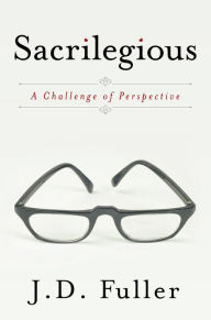 Title: Sacrilegious: A Challenge of Perspective, Author: J.D. Fuller