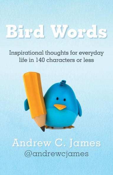 Bird Words: Inspirational Thoughts for Everyday Life 140 Characters or Less