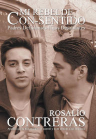 Title: Mi Rebelde Con-Sentido: Padres Deficientes-Hijos Desafiantes, Author: Rosalio Contreras