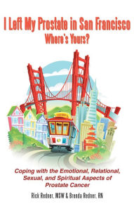 Title: I Left My Prostate in San Francisco - Where's Yours?: Coping with the Emotional, Relational, Sexual, and Spiritual Aspects of Prostate Cancer, Author: Rick and Brenda Redner