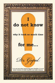 Title: I Do Not Know Why it Took So Much Time for Me ..., Author: Dr. Gopal