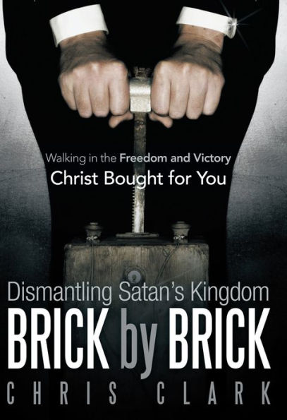 Dismantling Satan's Kingdom Brick by Brick: Walking in the Freedom and Victory Christ Bought for You