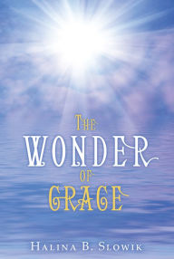 Title: The Wonder of Grace, Author: Halina B. Slowik