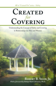 Title: Created For Covering: Understanding the Concept of Safety and Covering In Relationships for Men and Women, Author: Robert B. Shaw Jr.