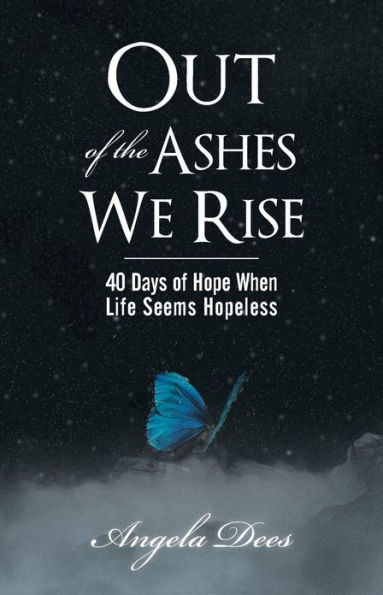 Out of the Ashes We Rise: 40 Days of Hope When Life Seems Hopeless