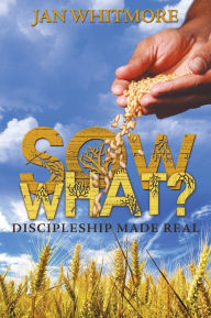 Title: Sow What?: Discipleship Made Real, Author: Jan Whitmore