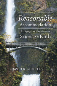 Title: A Reasonable Accommodation: Bridging the Gap Between Science and Faith, Author: David K. Shortess