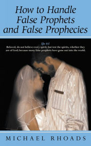 Title: How to Handle False Prophets and False Prophecies, Author: Michael Rhoads