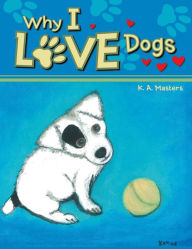 Title: Why I Love Dogs, Author: K. A. Masters