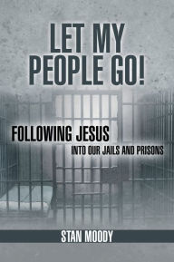 Title: Let My People Go!: Following Jesus Into Our Jails and Prisons, Author: Stan Moody