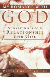 Title: My Romance with God: Surviving Your Relationship with God, Author: Peter Christian Lee