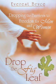 Title: Drop the Fig Leaf: Dropping the Barriers to Freedom for Men and Women, Author: Everest Bryce