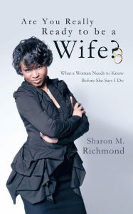 Title: Are You Really Ready to Be a Wife?: What a Woman Needs to Know Before She Says I Do, Author: Sharon M. Richmond